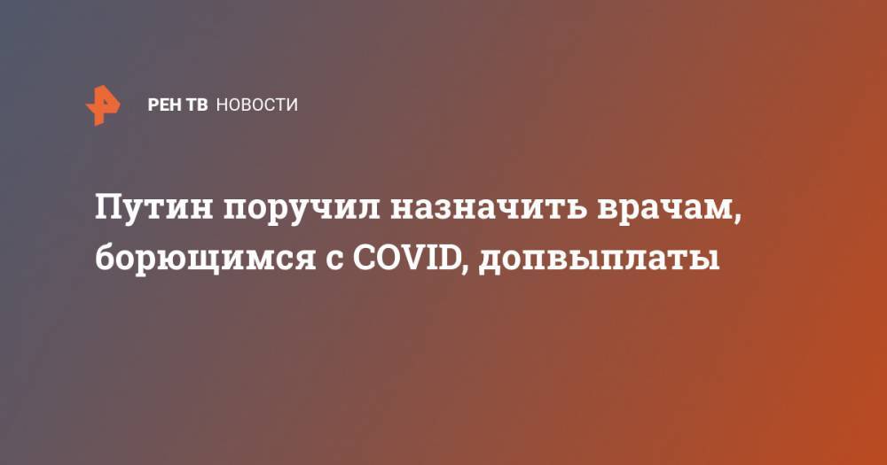 Путин поручил назначить врачам, борющимся с COVID, допвыплаты