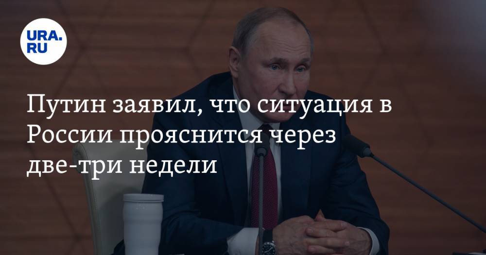 Путин заявил, что ситуация в России прояснится через две-три недели