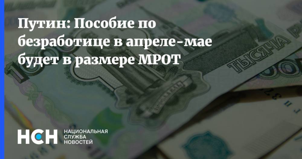 Путин: Пособие по безработице в апреле-мае будет в размере МРОТ