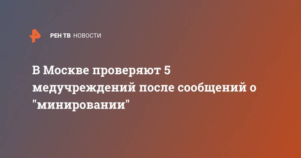 В Москве проверяют 5 медучреждений после сообщений о "минировании"