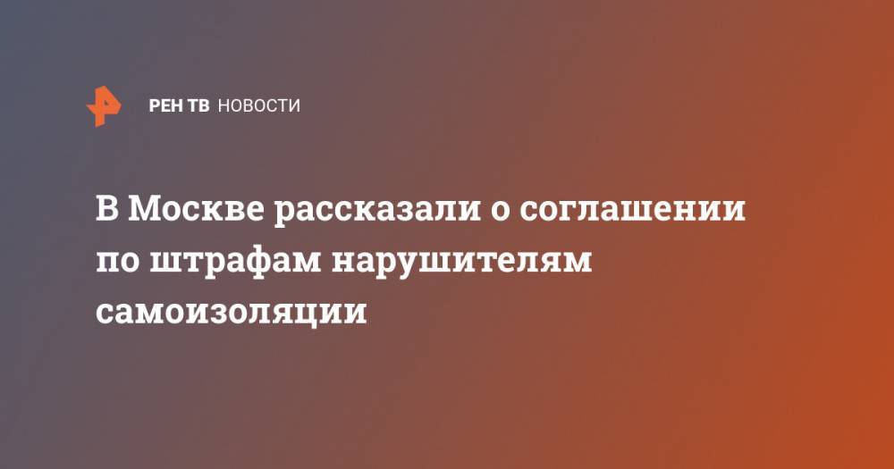 В Москве рассказали о соглашении по штрафам нарушителям самоизоляции