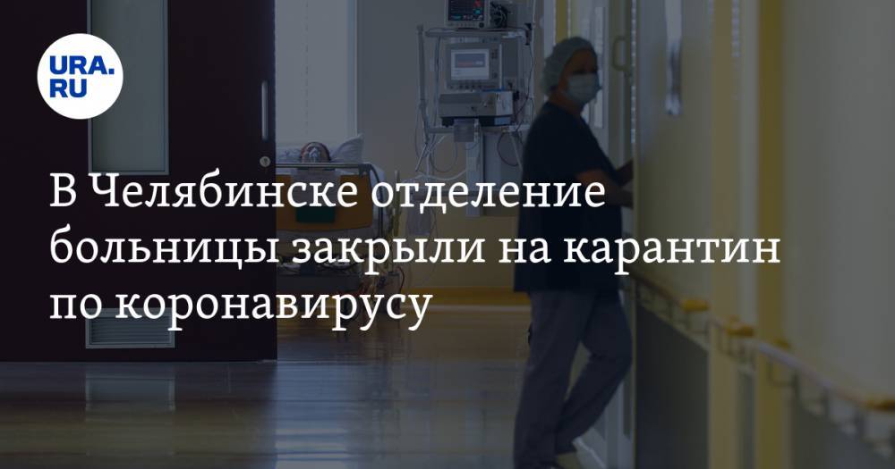 В Челябинске отделение больницы закрыли на карантин по коронавирусу