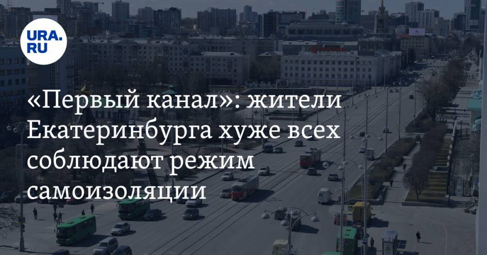 «Первый канал»: жители Екатеринбурга хуже всех соблюдают режим самоизоляции. ВИДЕО
