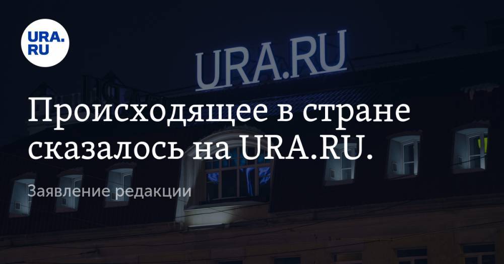 Происходящее в стране сказалось на «URA.RU». Заявление редакции