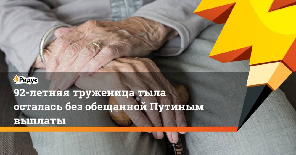92-летняя труженица тыла осталась без обещанной Путиным выплаты