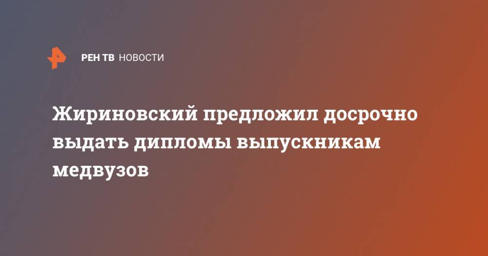 Жириновский предложил досрочно выдать дипломы выпускникам медвузов