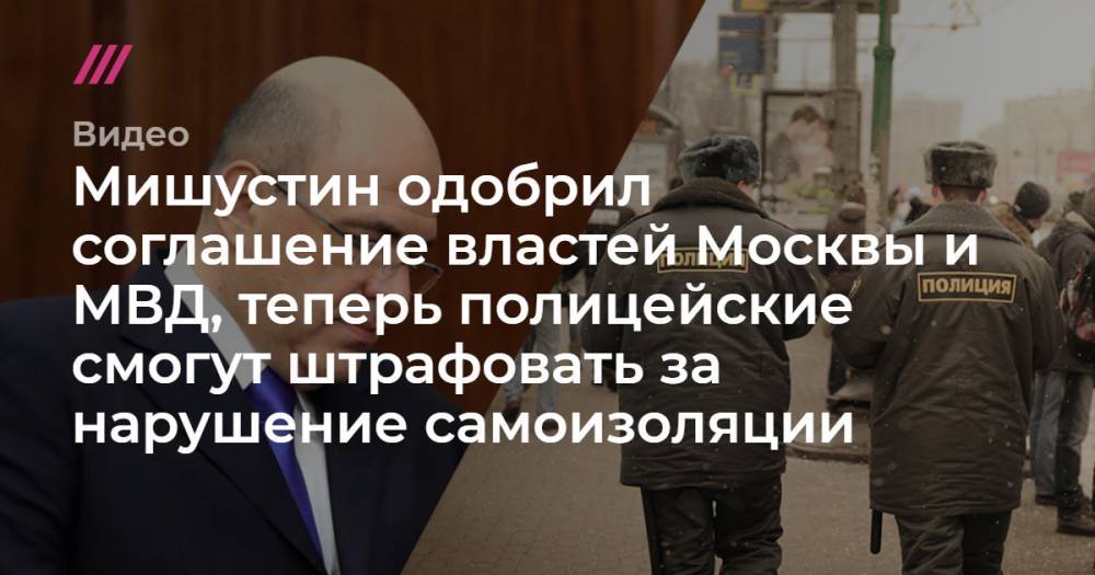 Мишустин одобрил соглашение властей Москвы и МВД, теперь полицейские смогут штрафовать за нарушение самоизоляции
