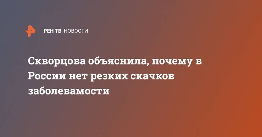 Скворцова объяснила, почему в России нет резких скачков заболевамости