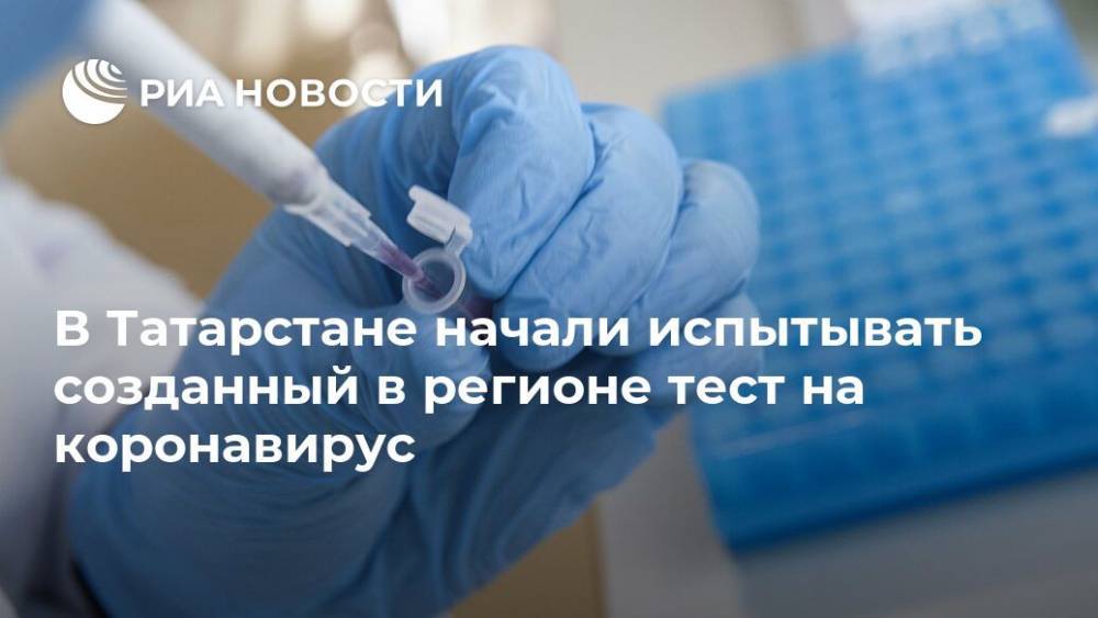 В Татарстане начали испытывать созданный в регионе тест на коронавирус