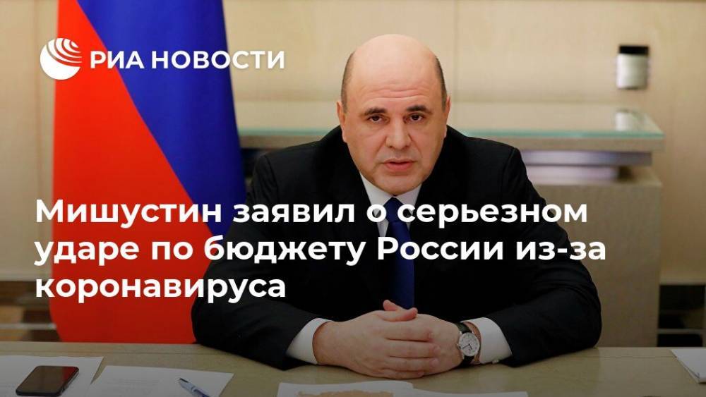 Мишустин заявил о серьезном ударе по бюджету России из-за коронавируса