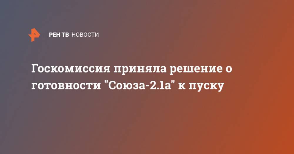 Госкомиссия приняла решение о готовности "Союза-2.1а" к пуску