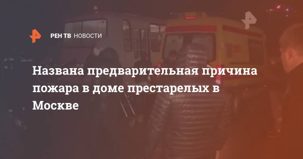 Названа предварительная причина пожара в доме престарелых в Москве