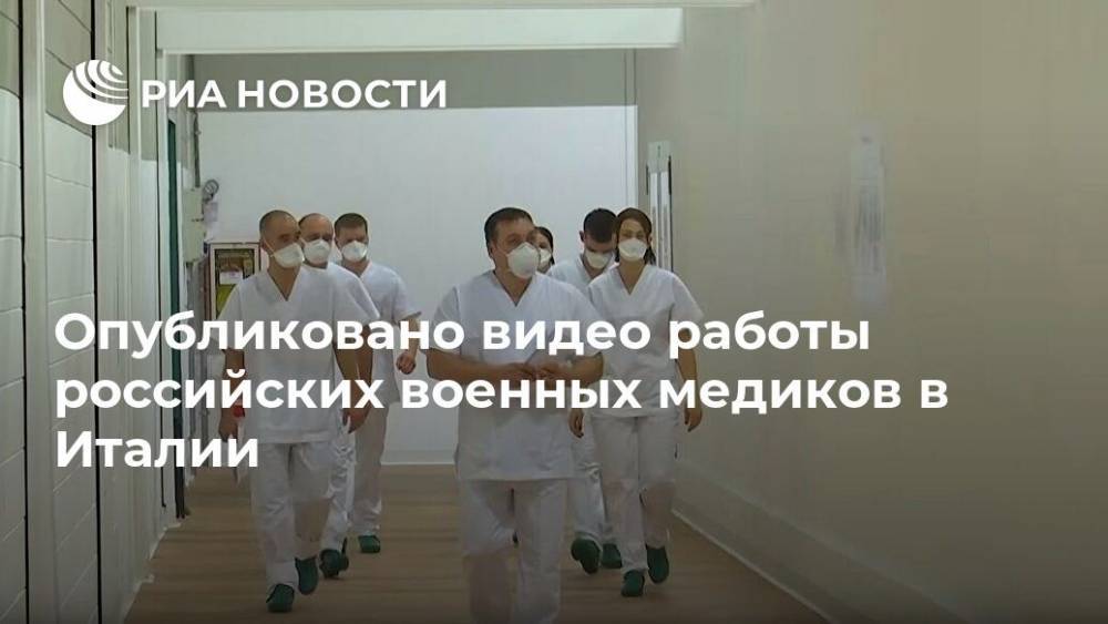 Опубликовано видео работы российских военных медиков в Италии