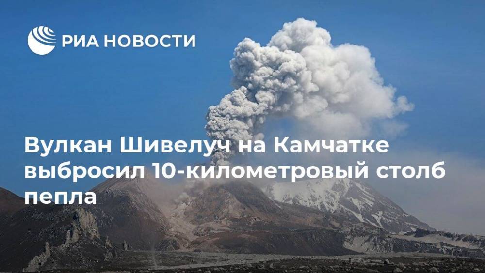 Вулкан Шивелуч на Камчатке выбросил 10-километровый столб пепла