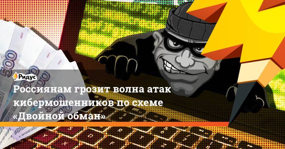 Россиянам грозит волна атак кибермошенников по схеме «Двойной обман»