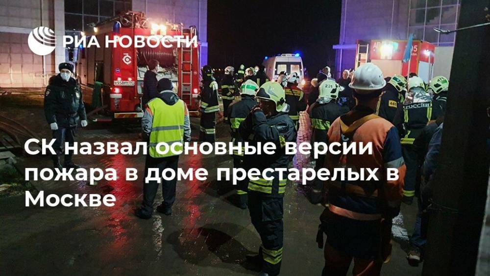 СК назвал основные версии пожара в доме престарелых в Москве