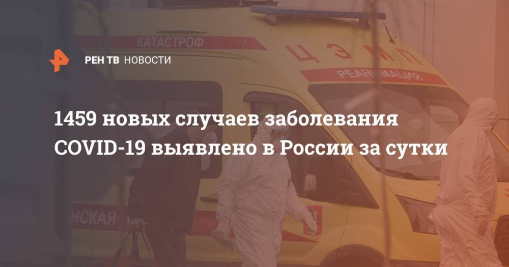 1459 новых случаев заболевания COVID-19 выявлено в России за сутки