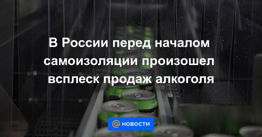 В России перед началом самоизоляции произошел всплеск продаж алкоголя
