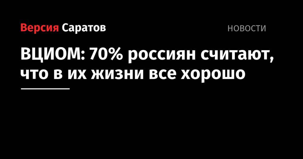 ВЦИОМ: 70% россиян считают, что в их жизни все хорошо