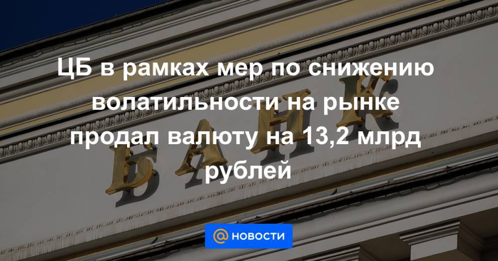 ЦБ в рамках мер по снижению волатильности на рынке продал валюту на 13,2 млрд рублей