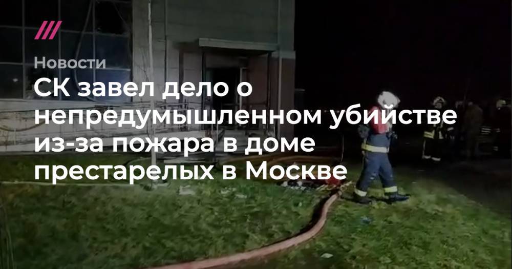 СК завел дело о непредумышленном убийстве из-за пожара в доме престарелых в Москве