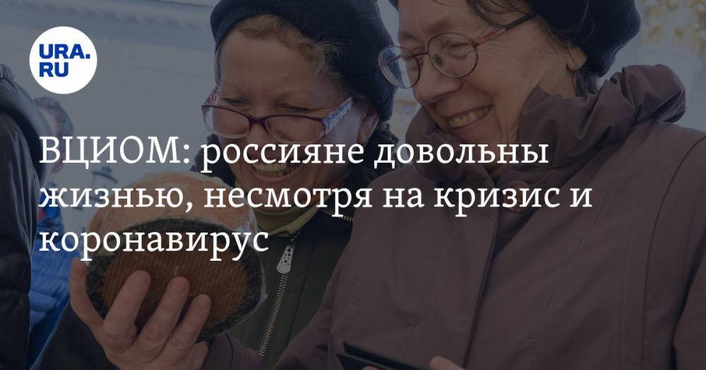 ВЦИОМ: россияне довольны жизнью, несмотря на кризис и коронавирус