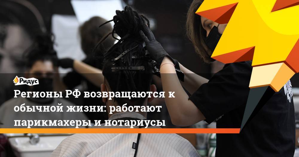 Регионы РФ возвращаются к обычной жизни: работают парикмахеры и нотариусы
