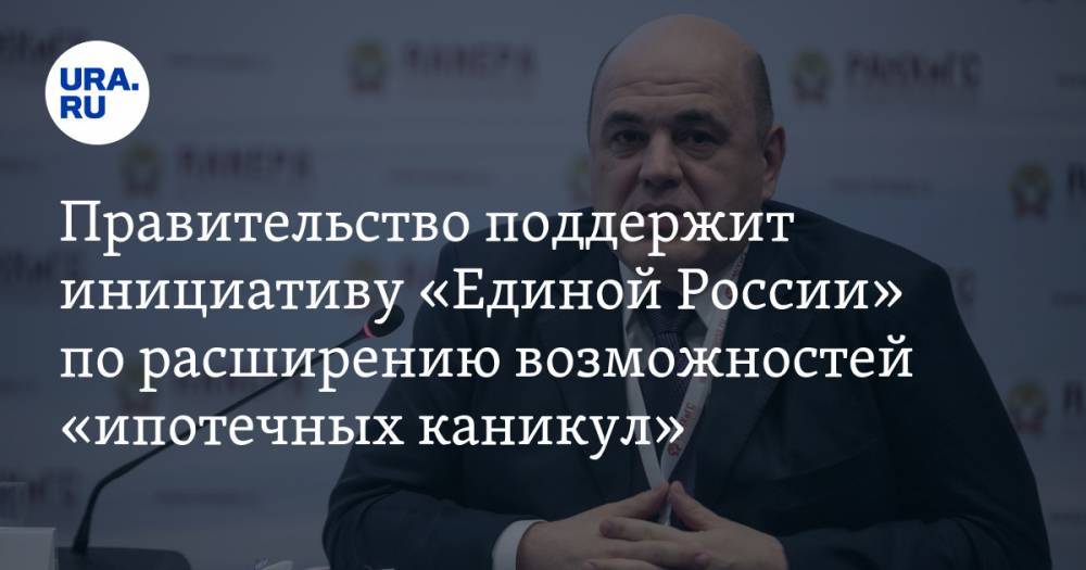 Правительство поддержит инициативу «Единой России» по расширению возможностей «ипотечных каникул»