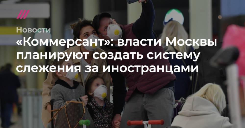 «Коммерсант»: власти Москвы планируют создать систему слежения за иностранцами
