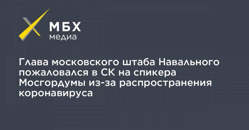 Глава московского штаба Навального пожаловался в СК на спикера Мосгордумы из-за распространения коронавируса