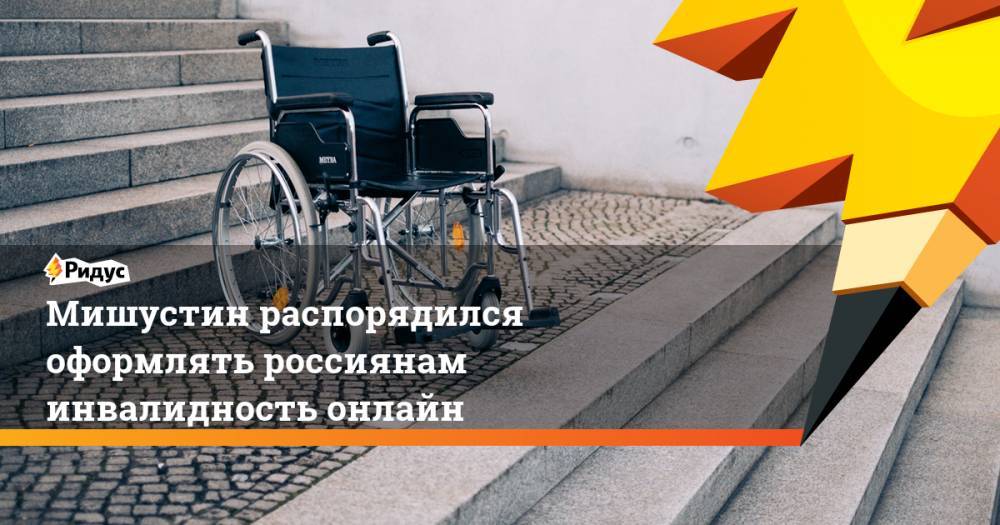 Мишустин распорядился оформлять россиянам инвалидность онлайн