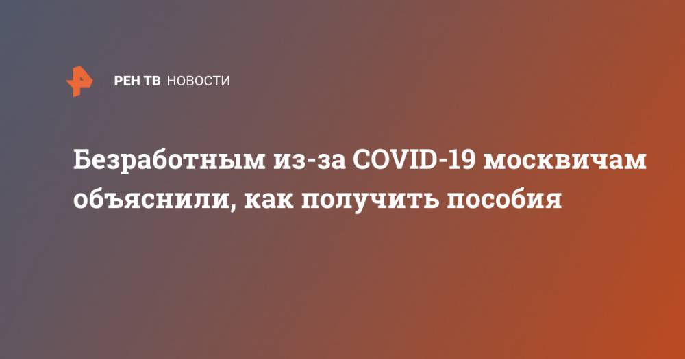 Безработным из-за COVID-19 москвичам объяснили, как получить пособия