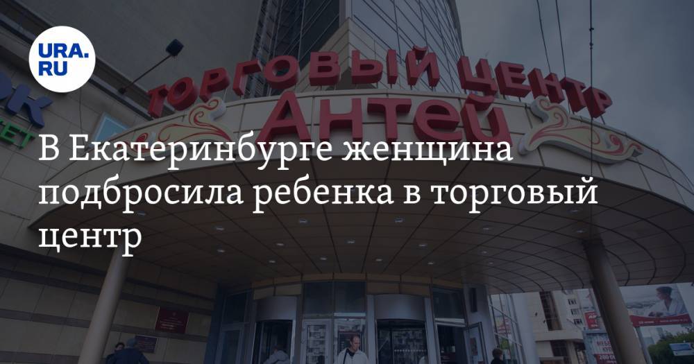 В Екатеринбурге женщина подбросила ребенка в торговый центр
