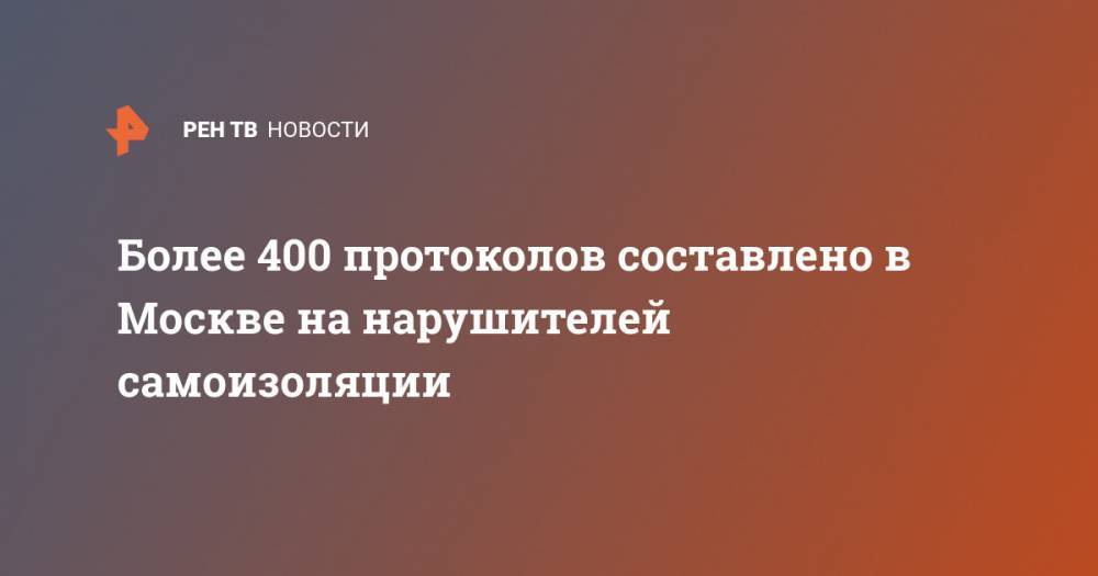 Более 400 протоколов составлено в Москве на нарушителей самоизоляции