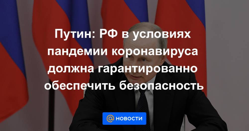 Путин: РФ в условиях пандемии коронавируса должна гарантированно обеспечить безопасность