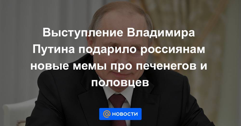Выступление Владимира Путина подарило россиянам новые мемы про печенегов и половцев