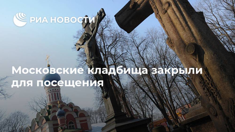 Московские кладбища закрыли для посещения