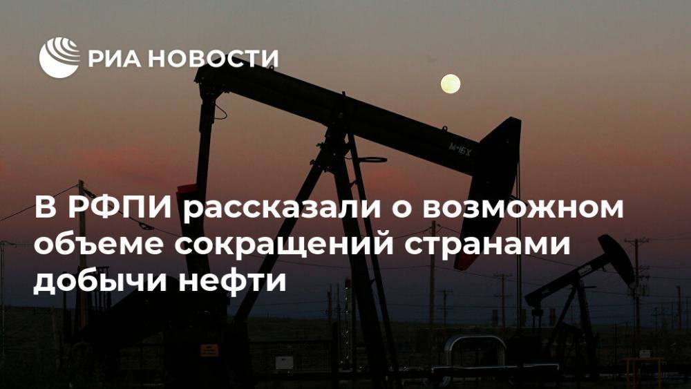 В РФПИ рассказали о возможном объеме сокращений странами добычи нефти