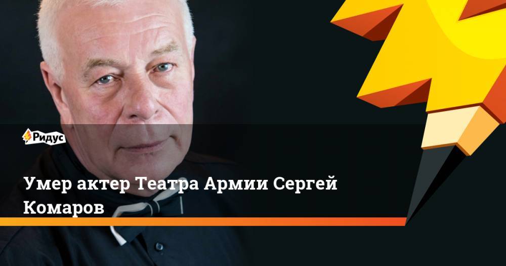 Умер актер Театра Армии Сергей Комаров