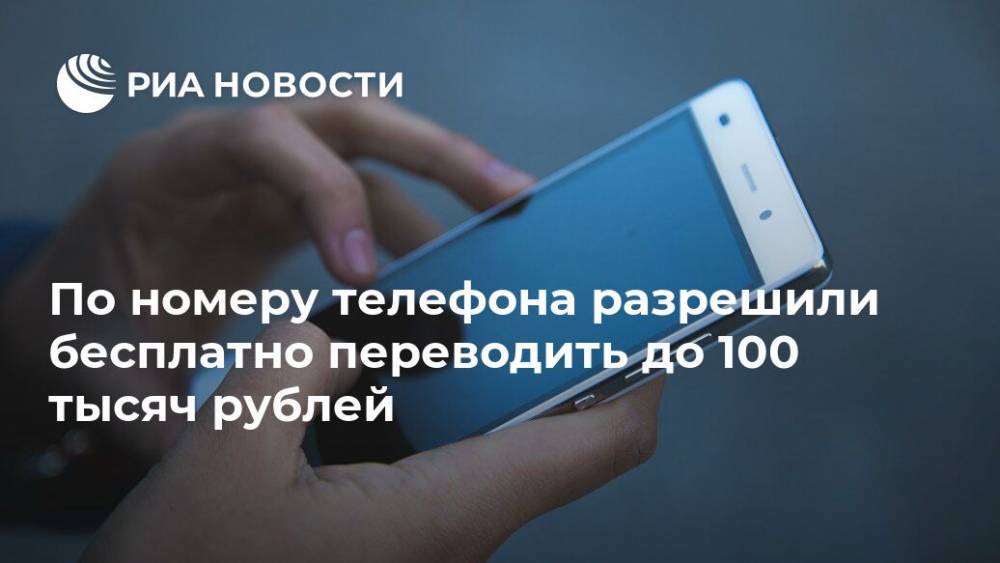По номеру телефона разрешили бесплатно переводить до 100 тысяч рублей