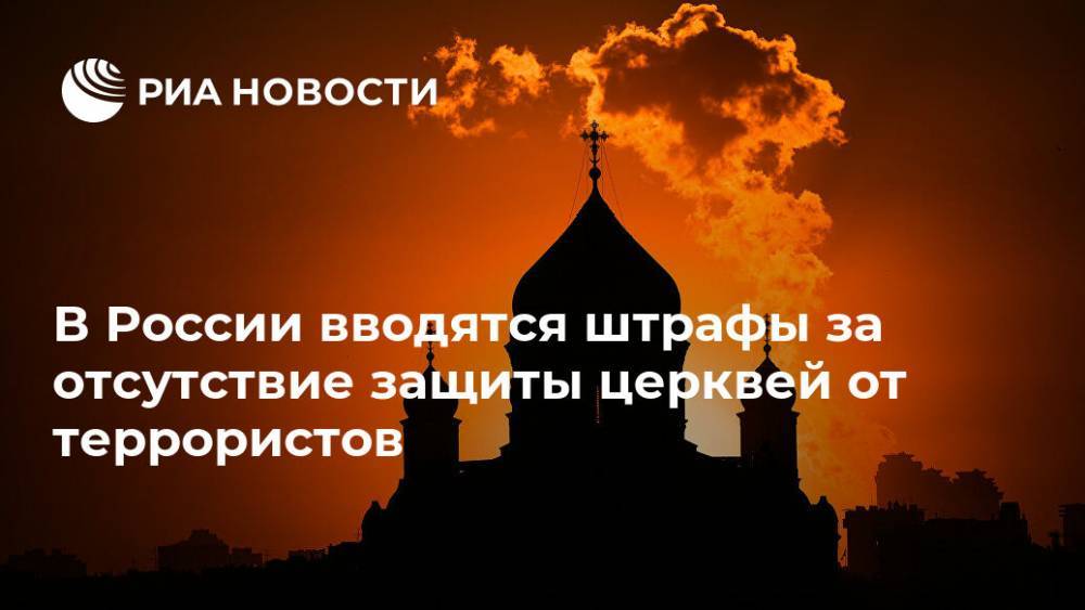 В России вводятся штрафы за отсутствие защиты церквей от террористов