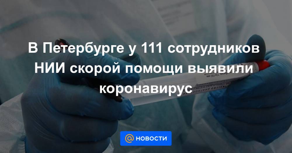 В Петербурге у 111 сотрудников НИИ скорой помощи выявили коронавирус