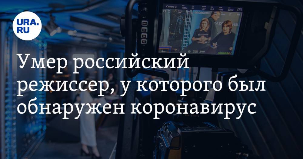 Умер российский режиссер, у которого был обнаружен коронавирус