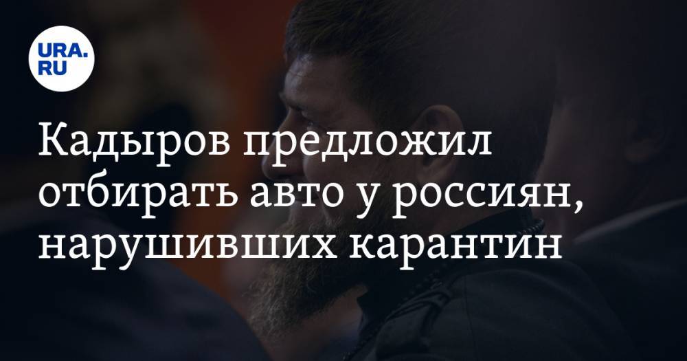 Кадыров предложил отбирать авто у россиян, нарушивших карантин