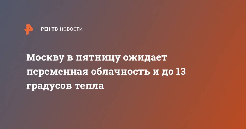 Москву в пятницу ожидает переменная облачность и до 13 градусов тепла