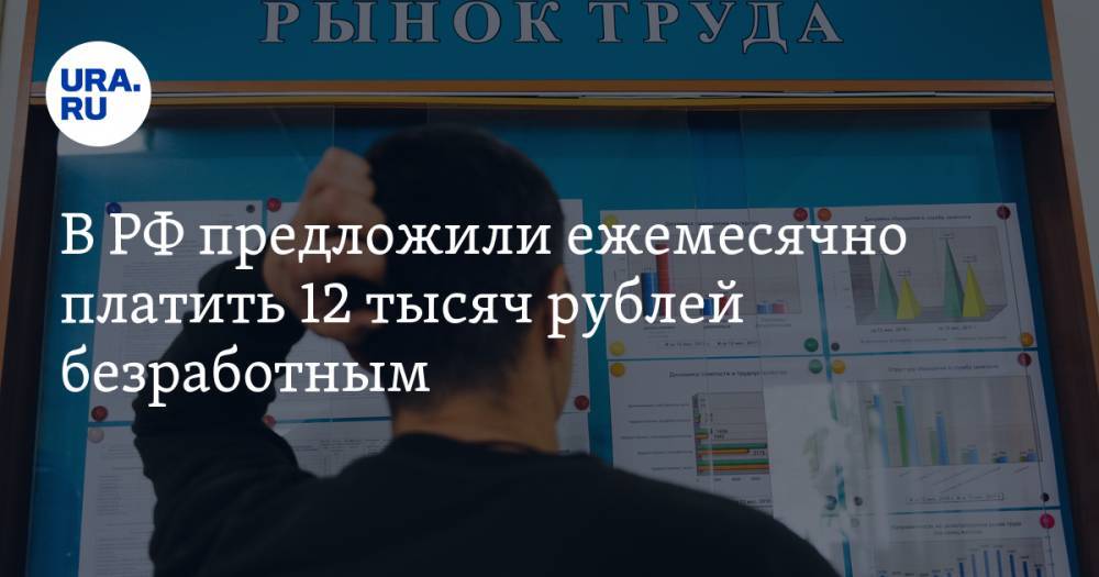 В РФ предложили ежемесячно платить 12 тысяч рублей безработным