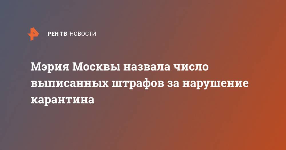 Мэрия Москвы назвала число выписанных штрафов за нарушение карантина
