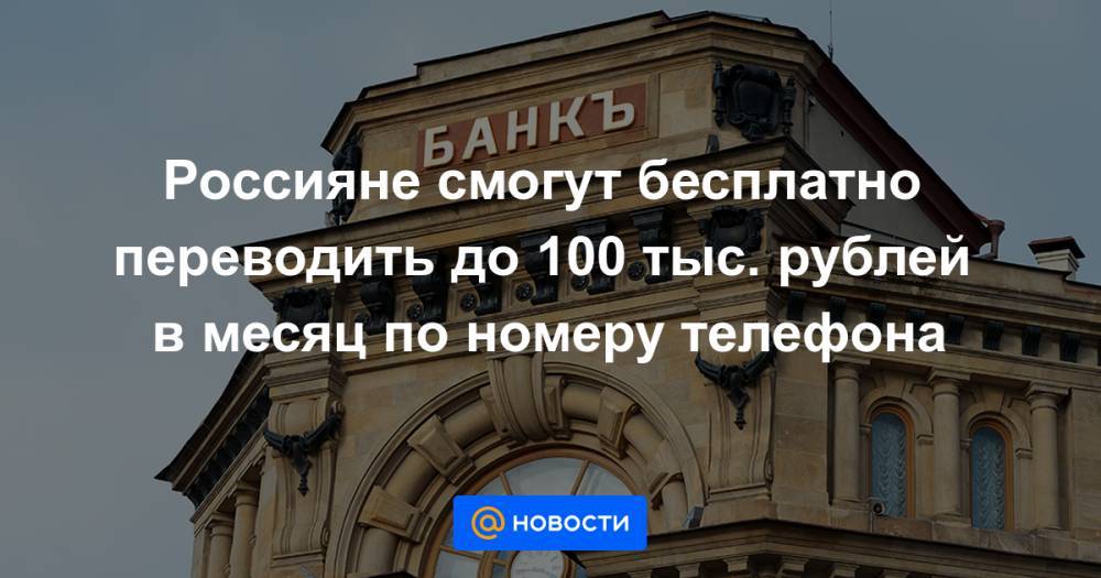 Россияне смогут бесплатно переводить до 100 тыс. рублей в месяц по номеру телефона