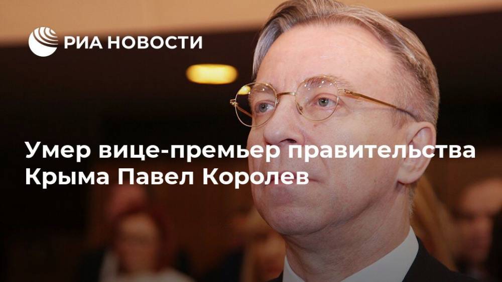 Умер вице-премьер правительства Крыма Павел Королев
