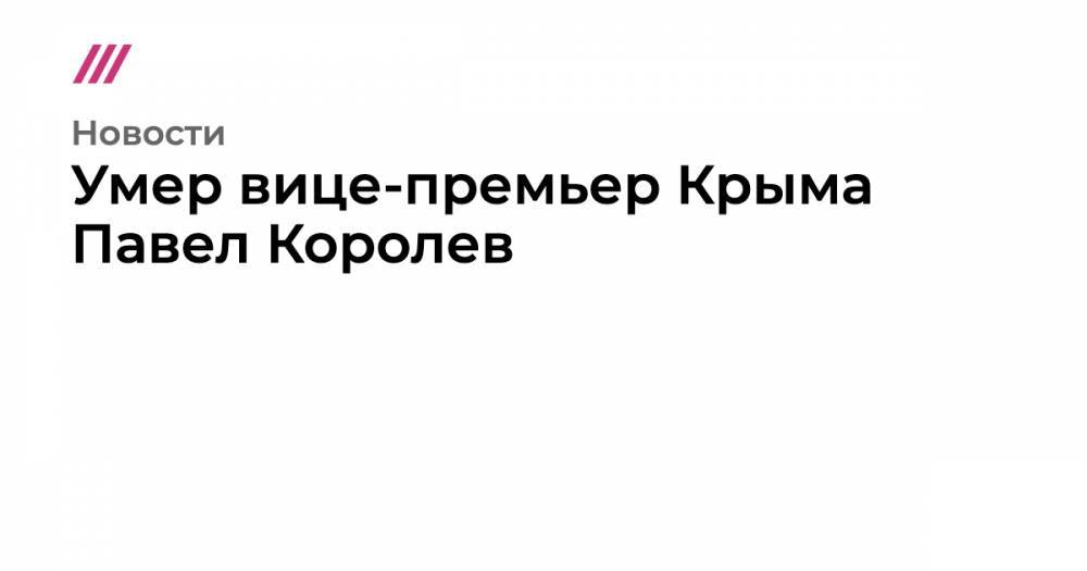 Умер вице-премьер Крыма Павел Королев